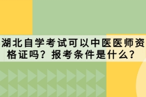 湖北自學(xué)考試可以中醫(yī)醫(yī)師資格證嗎？報(bào)考條件是什么？