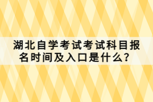 湖北自學(xué)考試考試科目報(bào)名時(shí)間及入口是什么？