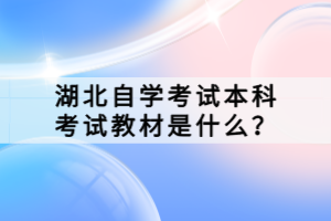 湖北自學(xué)考試本科考試教材是什么？