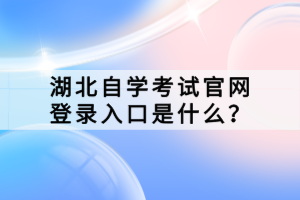 湖北自學(xué)考試官網(wǎng)登錄入口是什么？