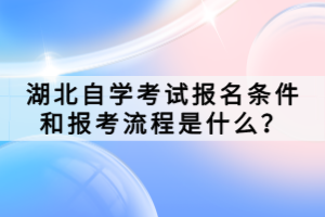 湖北自學(xué)考試報(bào)名條件和報(bào)考流程是什么？