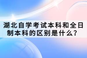 湖北自學(xué)考試本科和全日制本科的區(qū)別是什么？