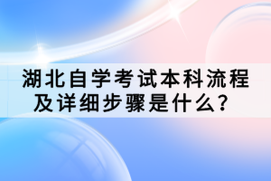 湖北自學(xué)考試本科流程及詳細(xì)步驟是什么？