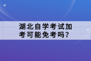 湖北自學考試加考可能免考嗎？