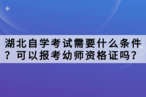 湖北自學(xué)考試需要什么條件？可以報(bào)考幼師資格證嗎？