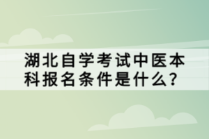 湖北自學(xué)考試中醫(yī)本科報(bào)名條件是什么？