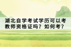 湖北自學考試學歷可以考教師資格證嗎？如何考？