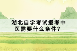 湖北自學考試報考中醫(yī)需要什么條件？
