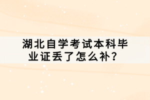湖北自學(xué)考試本科畢業(yè)證丟了怎么補(bǔ)？