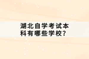 湖北自學(xué)考試本科有哪些學(xué)校？