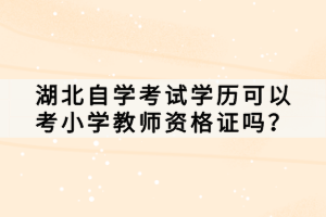 湖北自學(xué)考試學(xué)歷可以考小學(xué)教師資格證嗎？