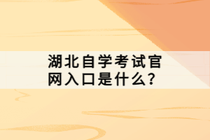 湖北自學(xué)考試官網(wǎng)入口是什么？