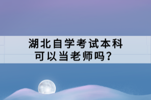 湖北自學(xué)考試本科可以當(dāng)老師嗎？