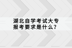 湖北自學考試大專報考要求是什么？