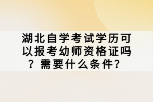 湖北自學考試學歷可以報考幼師資格證嗎？需要什么條件？