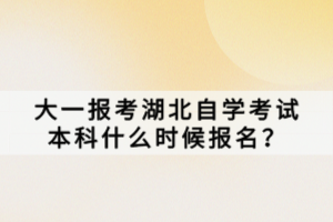 大一報(bào)考湖北自學(xué)考試本科什么時(shí)候報(bào)名？