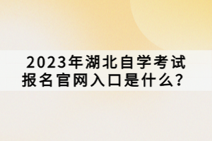 2023年湖北自學考試報名官網入口是什么？