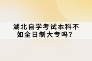 湖北自學(xué)考試本科不如全日制大專嗎？