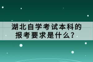 湖北自學(xué)考試本科的報(bào)考要求是什么？