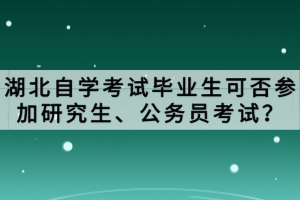 湖北自學(xué)考試畢業(yè)生可否參加研究生、公務(wù)員考試？