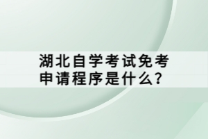 湖北自學(xué)考試免考申請程序是什么？