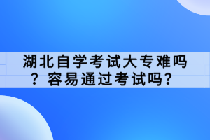 湖北自學(xué)考試大專難嗎？容易通過考試嗎？