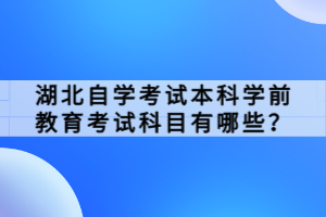 湖北自學(xué)考試本科學(xué)前教育考試科目有哪些？