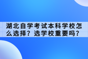 湖北自學(xué)考試本科學(xué)校怎么選擇？選學(xué)校重要嗎？