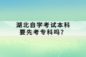 湖北自學(xué)考試本科要先考?？茊?？