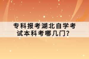?？茍?bào)考湖北自學(xué)考試本科考哪幾門？