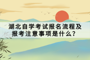 湖北自學(xué)考試報名流程及報考注意事項是什么？