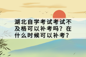 湖北自學(xué)考試考試不及格可以補(bǔ)考嗎？在什么時(shí)候可以補(bǔ)考？