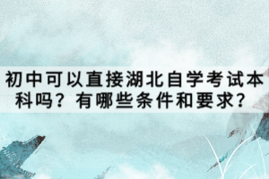 初中可以直接湖北自學考試本科嗎？有哪些條件和要求？