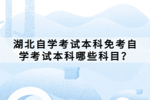 湖北自學考試本科免考自學考試本科哪些科目？