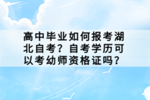 高中畢業(yè)如何報(bào)考湖北自考？自考學(xué)歷可以考幼師資格證嗎？