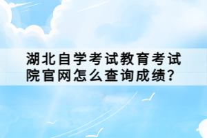 湖北自學(xué)考試教育考試院官網(wǎng)怎么查詢成績？