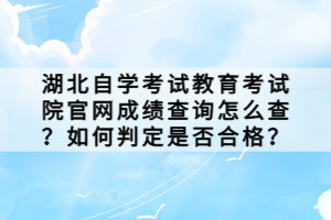 湖北自學(xué)考試教育考試院官網(wǎng)成績查詢怎么查？如何判定是否合格？