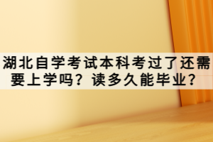 湖北自學考試本科考過了還需要上學嗎？讀多久能畢業(yè)？