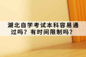 湖北自學考試本科容易通過嗎？有時間限制嗎？