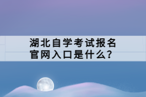 湖北自學(xué)考試報(bào)名官網(wǎng)入口是什么？