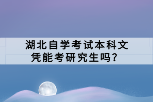 湖北自學考試本科文憑能考研究生嗎？
