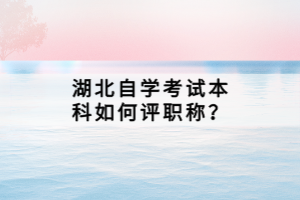 湖北自學考試本科如何評職稱？