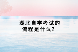 湖北自學(xué)考試的流程是什么？