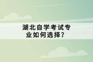 湖北自學(xué)考試專業(yè)如何選擇？
