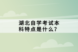 湖北自學考試本科特點是什么？