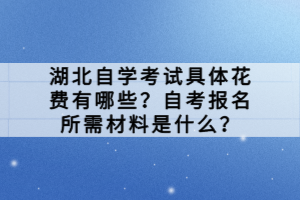 湖北自學(xué)考試具體花費(fèi)有哪些？自考報(bào)名所需材料是什么？
