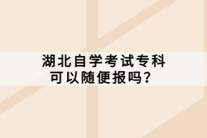 湖北自學(xué)考試?？瓶梢噪S便報嗎？