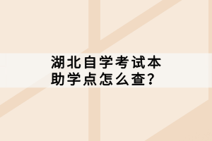 湖北自學(xué)考試本科助學(xué)點(diǎn)怎么查？