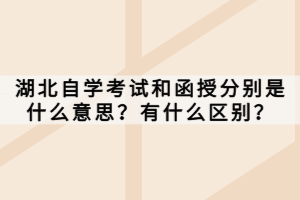 湖北自學(xué)考試和函授分別是什么意思？有什么區(qū)別？