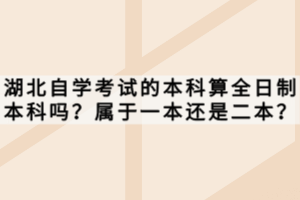 湖北自學(xué)考試的本科算全日制本科嗎？屬于一本還是二本？